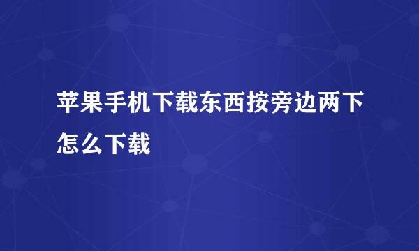 苹果手机下载东西按旁边两下怎么下载