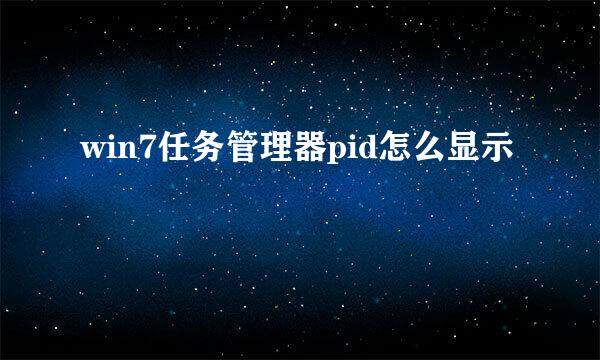 win7任务管理器pid怎么显示