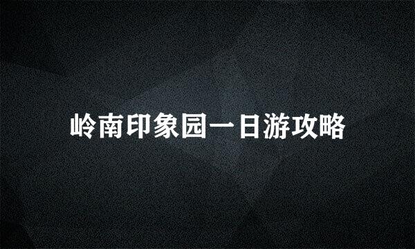 岭南印象园一日游攻略