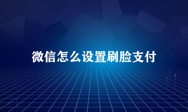 微信怎么设置刷脸支付