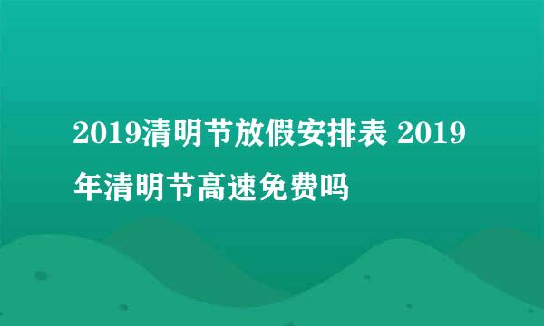 2019清明节放假安排表 2019年清明节高速免费吗