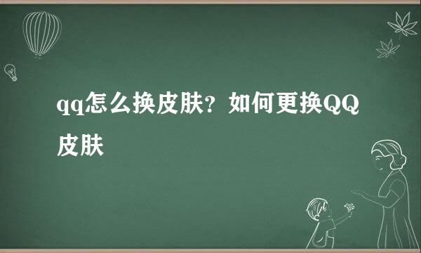 qq怎么换皮肤？如何更换QQ皮肤