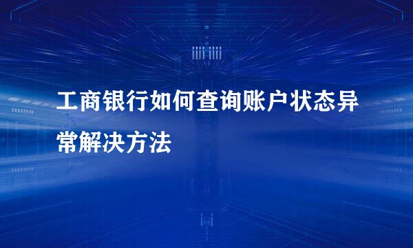 工商银行如何查询账户状态异常解决方法