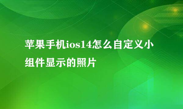 苹果手机ios14怎么自定义小组件显示的照片