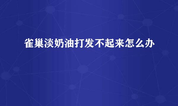 雀巢淡奶油打发不起来怎么办