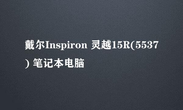 戴尔Inspiron 灵越15R(5537) 笔记本电脑