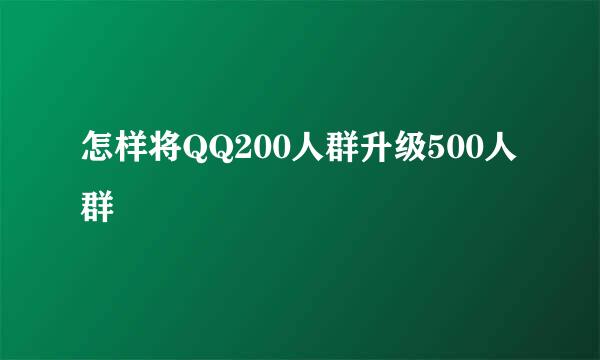 怎样将QQ200人群升级500人群