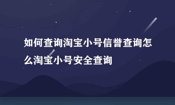 如何查询淘宝小号信誉查询怎么淘宝小号安全查询