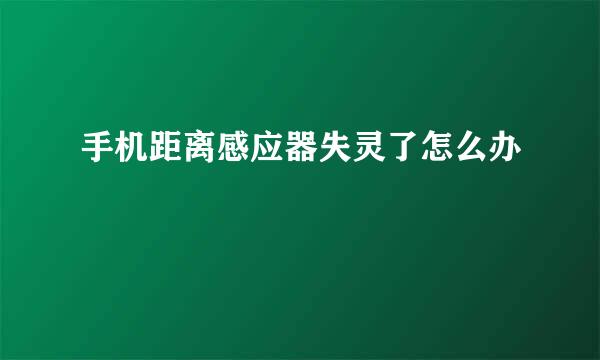 手机距离感应器失灵了怎么办