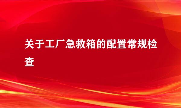 关于工厂急救箱的配置常规检查