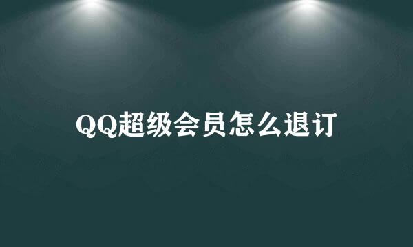 QQ超级会员怎么退订