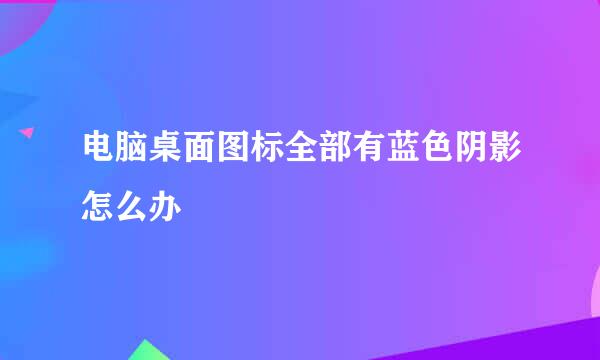 电脑桌面图标全部有蓝色阴影怎么办