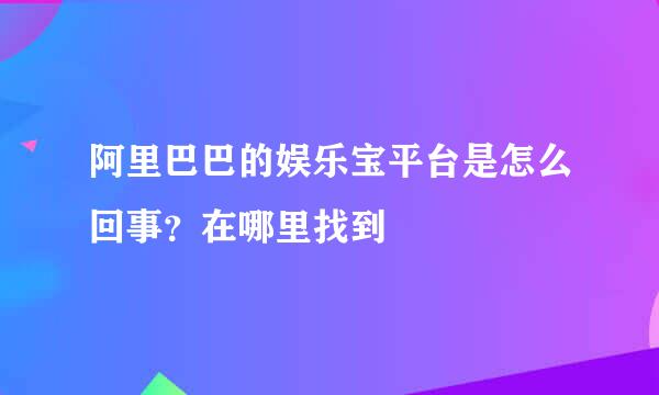 阿里巴巴的娱乐宝平台是怎么回事？在哪里找到