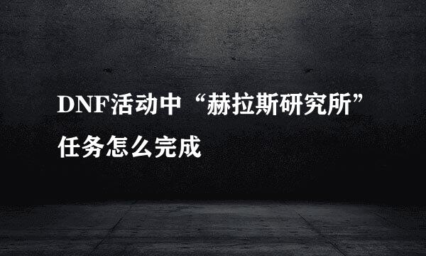 DNF活动中“赫拉斯研究所”任务怎么完成