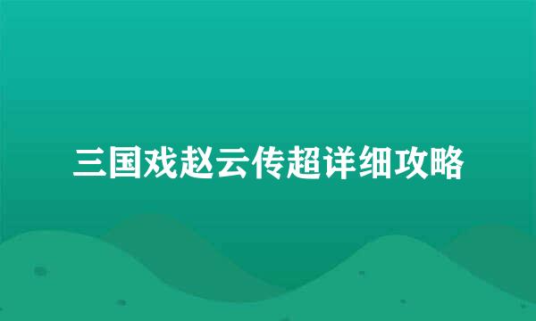 三国戏赵云传超详细攻略