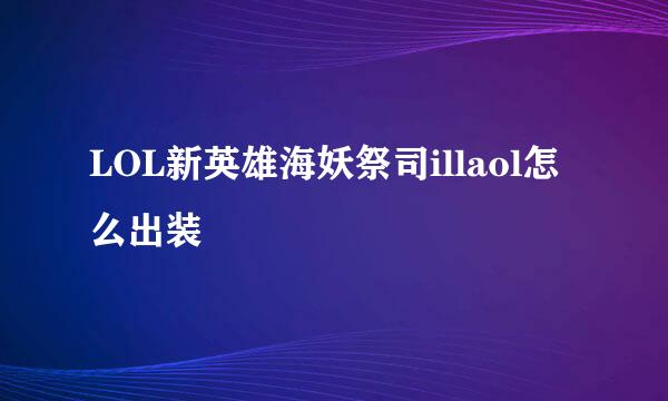 LOL新英雄海妖祭司illaol怎么出装