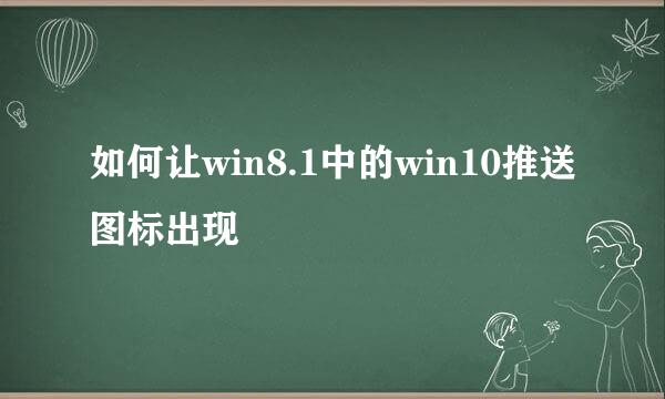 如何让win8.1中的win10推送图标出现