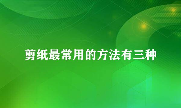 剪纸最常用的方法有三种