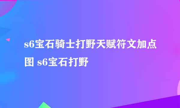 s6宝石骑士打野天赋符文加点图 s6宝石打野