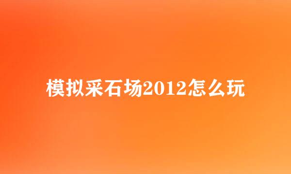 模拟采石场2012怎么玩