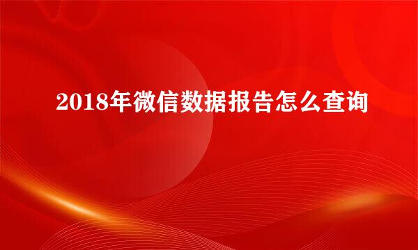 2018年微信数据报告怎么查询