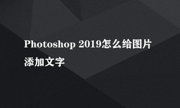 Photoshop 2019怎么给图片添加文字