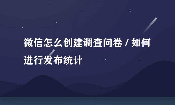 微信怎么创建调查问卷 / 如何进行发布统计