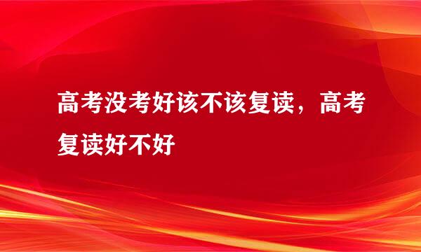 高考没考好该不该复读，高考复读好不好