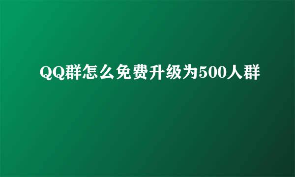 QQ群怎么免费升级为500人群