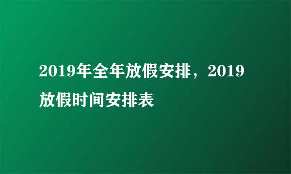 2019年全年放假安排，2019放假时间安排表