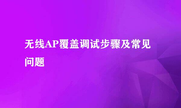 无线AP覆盖调试步骤及常见问题