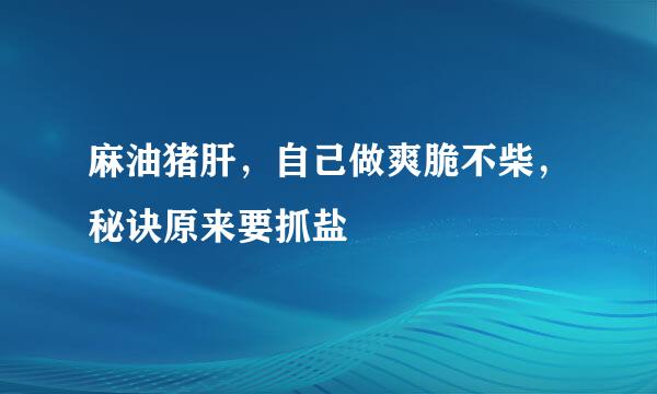 麻油猪肝，自己做爽脆不柴，秘诀原来要抓盐