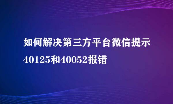 如何解决第三方平台微信提示40125和40052报错