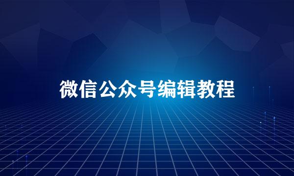 微信公众号编辑教程