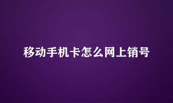 移动手机卡怎么网上销号