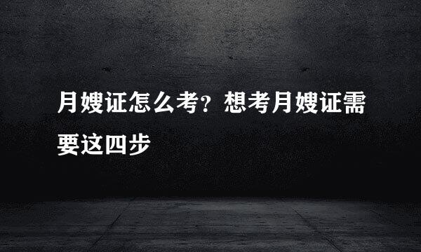 月嫂证怎么考？想考月嫂证需要这四步