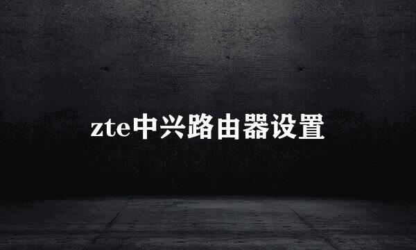 zte中兴路由器设置