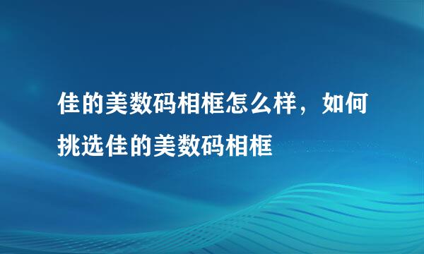 佳的美数码相框怎么样，如何挑选佳的美数码相框