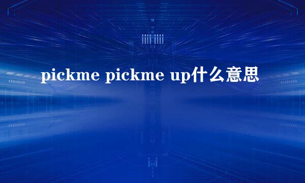 pickme pickme up什么意思