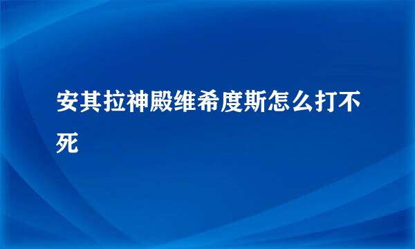 安其拉神殿维希度斯怎么打不死