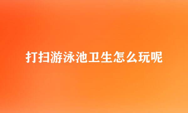 打扫游泳池卫生怎么玩呢