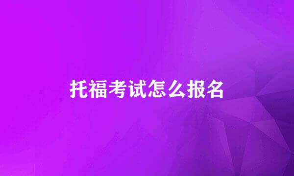 托福考试怎么报名