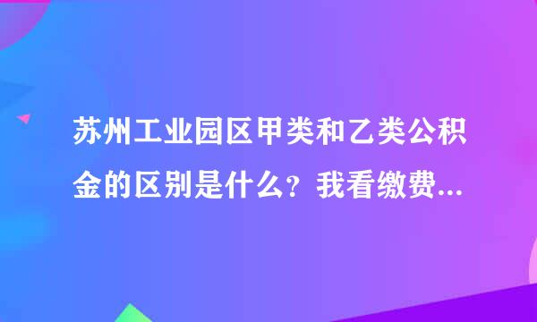 苏州工业园区甲类和乙类公积金的区别是什么？我看缴费比例都是一样的，希望知情人士详细回答，谢谢！