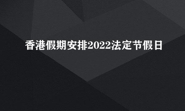 香港假期安排2022法定节假日