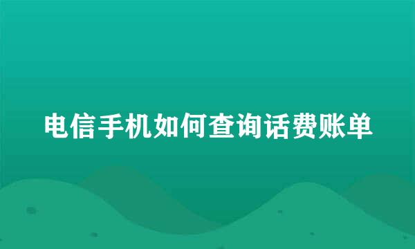 电信手机如何查询话费账单