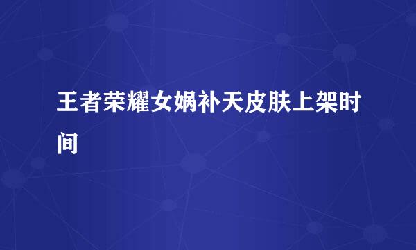 王者荣耀女娲补天皮肤上架时间