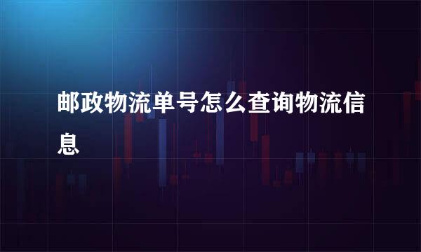 邮政物流单号怎么查询物流信息