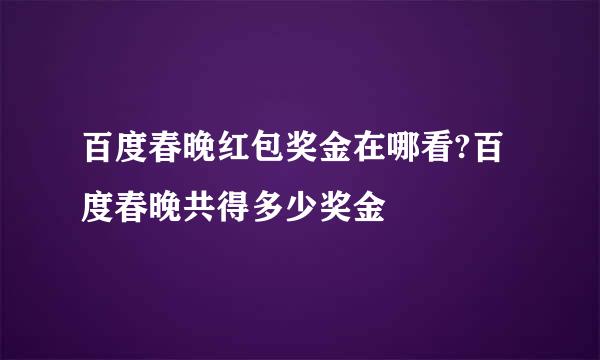 百度春晚红包奖金在哪看?百度春晚共得多少奖金