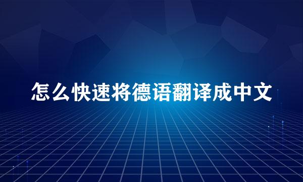 怎么快速将德语翻译成中文