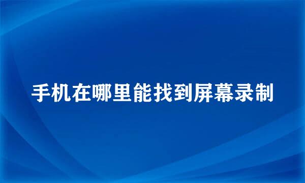 手机在哪里能找到屏幕录制